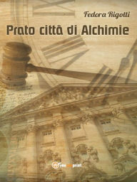 Title: Prato città di Alchimie, Author: Fedora Rigotti