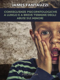 Title: Conseguenze psicopatologiche a lungo e a breve termine degli abusi sui minori, Author: James Fantauzzi