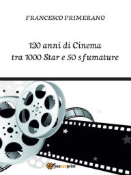 Title: 120 anni di Cinema tra 1000 Star e 50 sfumature, Author: Francesco Primerano