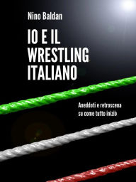 Title: Io e il wrestling italiano, Author: Nino Baldan
