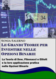 Title: Le grandi teorie per investire nelle opzioni binarie. La teoria di Dow, Fibonacci e Elliott e la loro applicazione pratica nelle Opzioni bnarie, Author: SONIA SALERNO