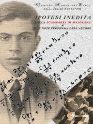 Title: Ipotesi indedita sulla scomparsa di Ettore Majorana e due note personali dell'autore, Author: DANIELE RONCORONI
