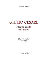 Title: Giulio Cesare, l'acqua calda ce l'aveva., Author: Gabriele White