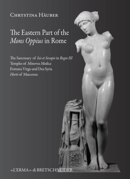 The Eastern part of Mons Oppius in Rome: The Sanctuary of Isis et Serapis in Regio III, the Temples of Minerva Medica, Fortuna Virgo and Dea Syria, and the Horti of Maecenas