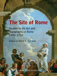 Title: The Site of Rome: Studies in the Art and Topography of Rome 1400-1750, Author: David R. Marshall