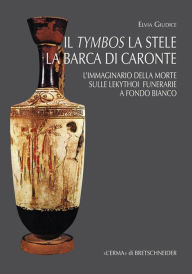 Title: Il Tymbos la Stele la Barca di Caronte: L'immaginario della morte sulle lekythoi funerarie a fondo bianco, Author: Elvia Giudice