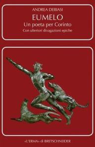 Title: Eumelo. Un poeta per Corinto: Con ulteriori divagazioni epiche, Author: Andrea Debiasi