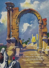 Title: L'arco di Traiano a Leptis Magna, Author: Giuseppe Mazzilli