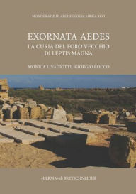 Title: Exornata Aedes: La Curia del Foro Vecchio di Leptis Magna, Author: Monica Livadiotti