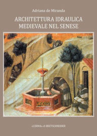 Title: Architettura Idraulica Medievale nel Senese, Author: Adriana De Miranda