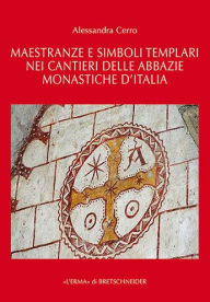 Title: Maestranze e simboli templari nei cantieri delle abbazie monastiche d'Italia, Author: Alessandra Cerro