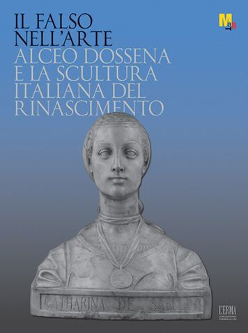 Il falso nell'arte. Alceo Dossena e la scultura italiana del Rinascimento