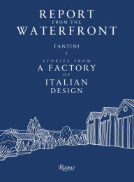 Title: Report from the Waterfront: Fantini: Stories from a Factory of Italian Design, Author: Renato Sartori