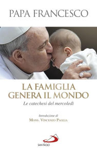 Title: La famiglia genera il mondo. Le catechesi del mercoledì, Author: Papa Francesco