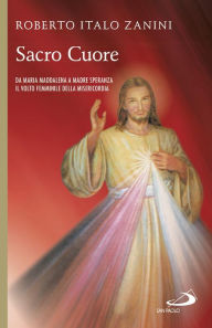 Title: Sacro cuore. Da Maria Maddalena a Madre Speranza. Il volto femminile della Misericordia, Author: Zanini Roberto Italo