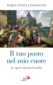 Title: Il tuo posto nel mio cuore. Le opere di misericordia, Author: Innocenzi Maria Cecilia