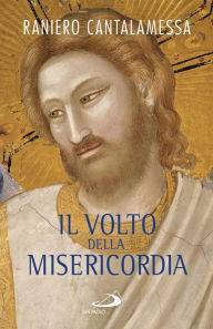 Title: Il volto della misericordia. Piccolo trattato sulla divina e sulla umana misericordia, Author: Cantalamessa Raniero