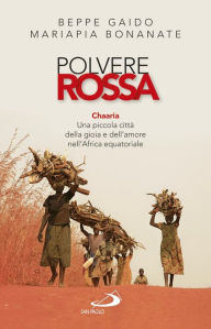 Title: Polvere rossa. Chaaria. Una piccola città della gioia e dell'amore nell'Africa equatoriale, Author: Gaido Beppe