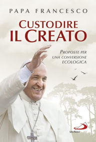 Title: Custodire il Creato. Proposte per una conversione ecologica, Author: Papa Francesco