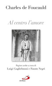 Title: Al centro l'amore. Pagine scelte, Author: De Foucauld Charles