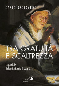Title: Tra gratuità e scaltrezza. Le parabole della misericordia di Luca 15-16, Author: Broccardo Carlo