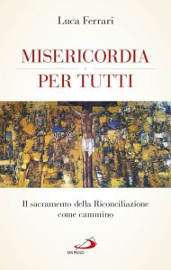 Title: Misericordia per tutti. Il sacramento della Riconciliazione come cammino, Author: Ferrari Luca