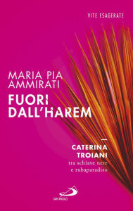 Title: Fuori dall'harem. Caterina Troiani, tra schiave nere e rubaparadiso, Author: Maria Pia Ammirati