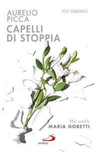 Title: Capelli di stoppia. Mia sorella Maria Goretti, Author: Aurelio Picca