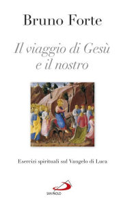 Title: Il viaggio di Gesù e il nostro. Esercizi spirituali sul Vangelo di Luca, Author: Forte Bruno