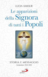 Title: Le apparizioni della Signora di tutti i popoli. Storia e messaggio Amsterdam 1945-1959, Author: Amour Lucia