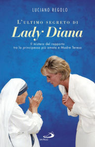 Title: L'ultimo segreto di Lady Diana: Il mistero del rapporto tra la principessa più amata e Madre Teresa, Author: Regolo Luciano
