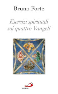 Title: Esercizi spirituali sui quattro Vangeli, Author: Forte Bruno