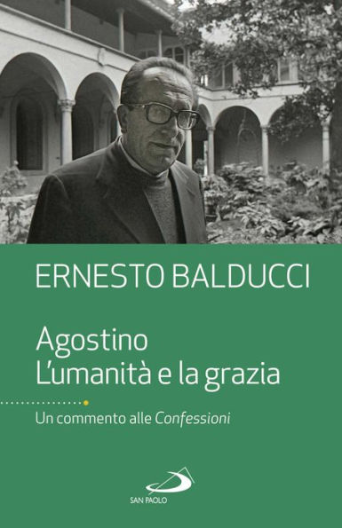 Agostino. L'umanità e la grazia: Un commento alle Confessioni