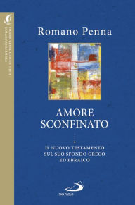 Title: Amore sconfinato: Il Nuovo Testamento sul suo sfondo greco ed ebraico, Author: Romano Penna