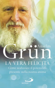 Title: La vera felicità: Come realizzare il potenziale presente nella nostra anima, Author: Anselm Grün