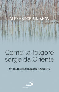 Title: Come la folgore sorge da Oriente: Un pellegrino russo si racconta, Author: Alexandre Siniakov