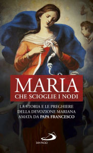 Title: Maria che scioglie i nodi: La storia e le preghiere della devozione mariana amata da papa Francesco, Author: AA.VV.