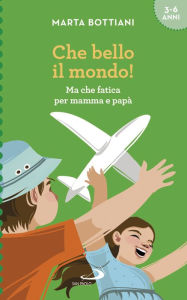 Title: Che bello il mondo!: Ma che fatica per mamma e papà, Author: Marta Bottiani