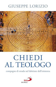 Title: Chiedi al teologo: compagno di strada nel labirinto dell'esistenza, Author: Giuseppe Lorizio