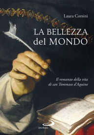 Title: La bellezza del mondo: Il romanzo della vita di san Tommaso d'Aquino, Author: Laura Corsini