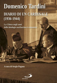 Title: Diario di un cardinale (1936-1944): La Chiesa negli anni delle ideologie nazifascista e comunista, Author: Domenico Tardini