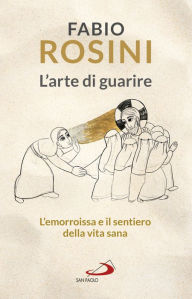 Title: L'arte di guarire: L'emorroissa e il sentiero della vita sana, Author: Fabio Rosini