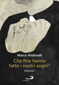 Title: Che fine hanno fatto i nostri sogni?: Romanzo, Author: Marco Andreolli