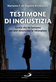 Title: Testimone di ingiustizia: La mia vita da fantasma per aver denunciato la 'ndrangheta, Author: Eugenio Arcidiacono