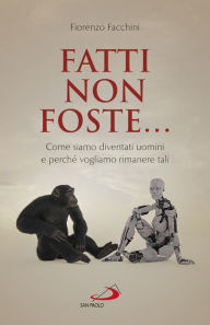 Title: Fatti non foste...: Come siamo diventati uomini e perché vogliamo rimanere tali, Author: Fiorenzo Facchini