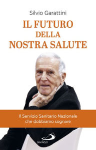 Title: Il futuro della nostra salute: Il Servizio Sanitario Nazionale che dobbiamo sognare, Author: Silvio Garattini