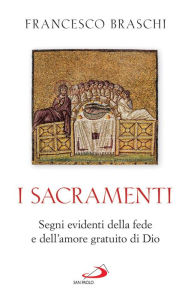 Title: I Sacramenti: Segni evidenti della fede e dell'amore gratuito di Dio, Author: Francesco Braschi