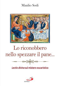 Title: Lo riconobbero nello spezzare il pane.: Lectio divina sul mistero eucaristico, Author: Manlio Sodi