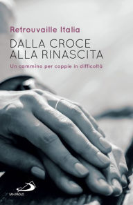 Title: Dalla croce alla rinascita: Un cammino per coppie in difficoltà, Author: Retrouvaille