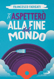 Title: Ti aspetterò alla fine del mondo, Author: Francesco Fadigati